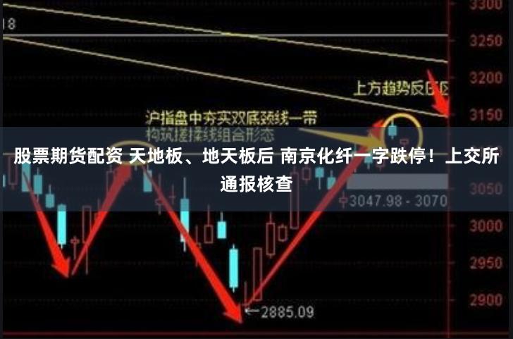 股票期货配资 天地板、地天板后 南京化纤一字跌停！上交所通报核查