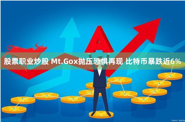 股票职业炒股 Mt.Gox抛压恐惧再现 比特币暴跌近6%