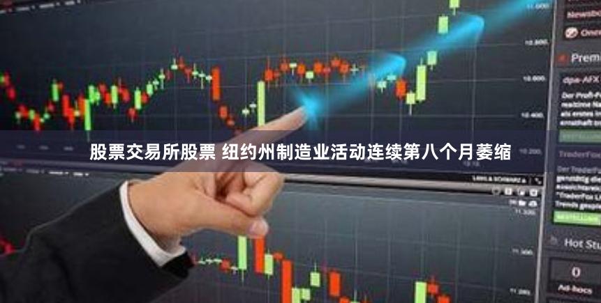 股票交易所股票 纽约州制造业活动连续第八个月萎缩