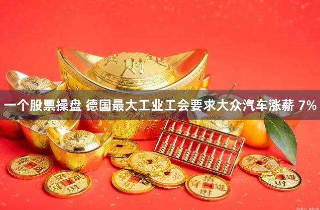 一个股票操盘 德国最大工业工会要求大众汽车涨薪 7%