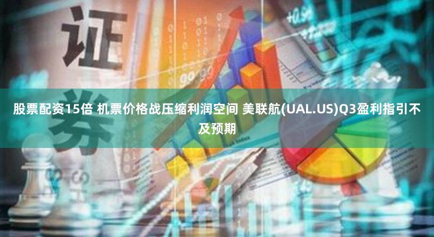 股票配资15倍 机票价格战压缩利润空间 美联航(UAL.US)Q3盈利指引不及预期