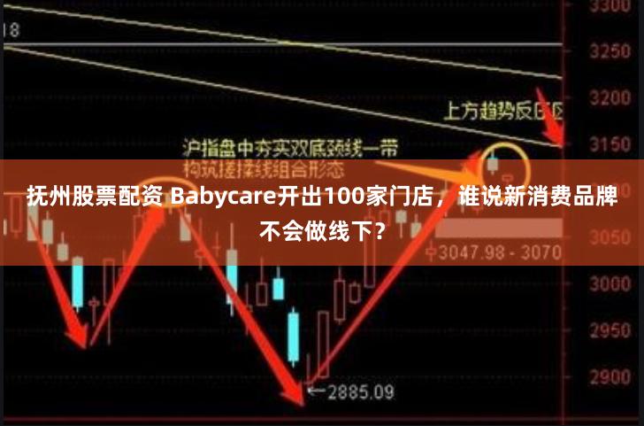 抚州股票配资 Babycare开出100家门店，谁说新消费品牌不会做线下？