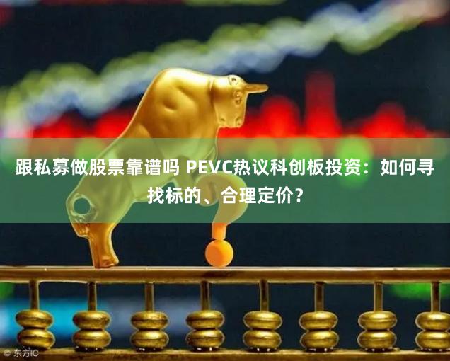 跟私募做股票靠谱吗 PEVC热议科创板投资：如何寻找标的、合理定价？