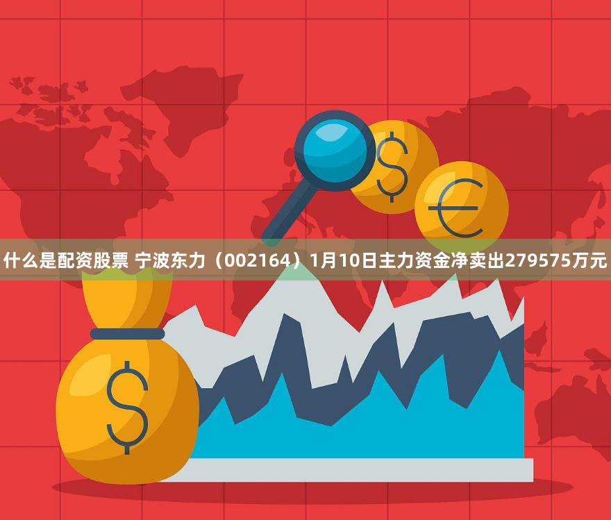 什么是配资股票 宁波东力（002164）1月10日主力资金净卖出279575万元