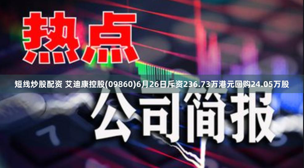 短线炒股配资 艾迪康控股(09860)6月26日斥资236.73万港元回购24.05万股