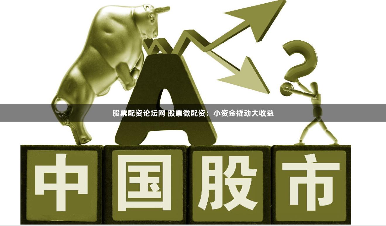 股票配资论坛网 股票微配资：小资金撬动大收益