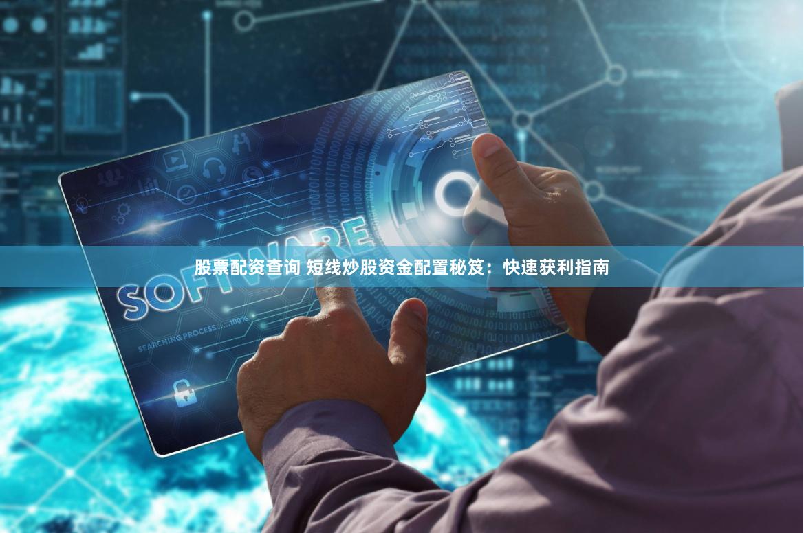 股票配资查询 短线炒股资金配置秘笈：快速获利指南
