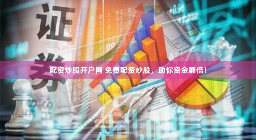 配资炒股开户网 免费配资炒股，助你资金翻倍！