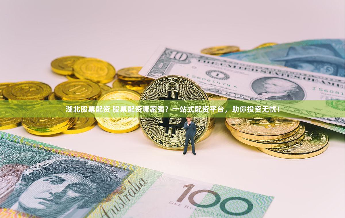 湖北股票配资 股票配资哪家强？一站式配资平台，助你投资无忧！