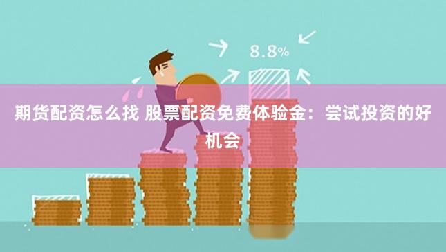 期货配资怎么找 股票配资免费体验金：尝试投资的好机会