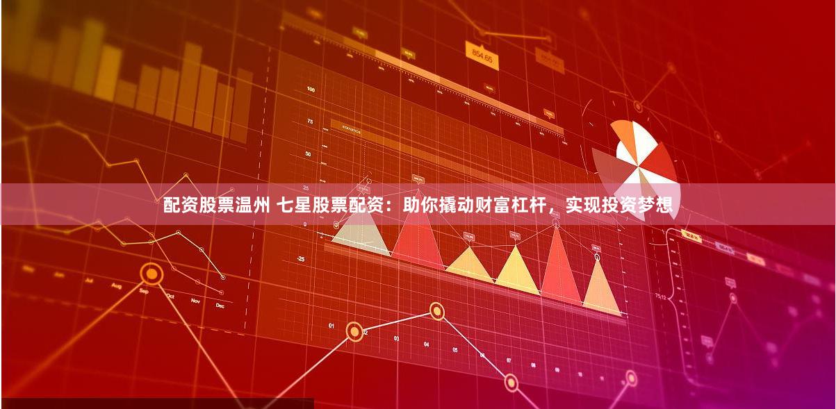 配资股票温州 七星股票配资：助你撬动财富杠杆，实现投资梦想