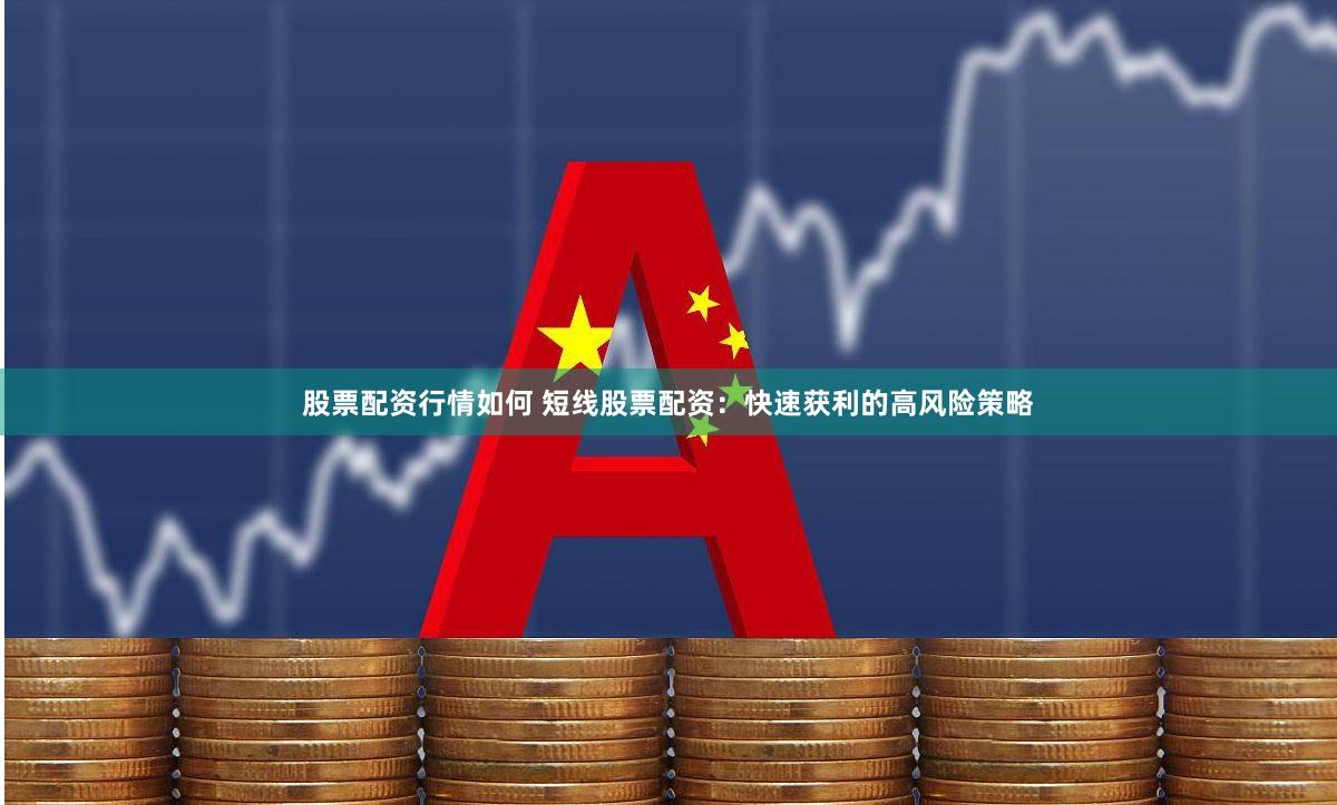 股票配资行情如何 短线股票配资：快速获利的高风险策略