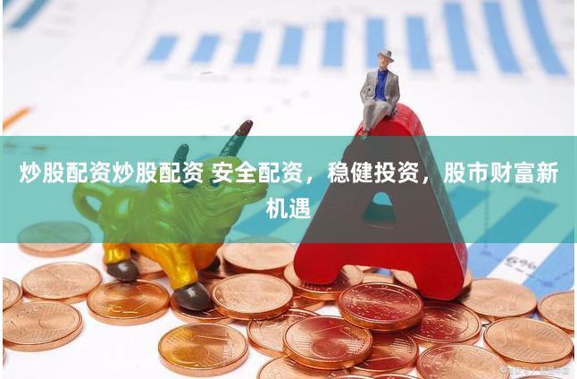 炒股配资炒股配资 安全配资，稳健投资，股市财富新机遇
