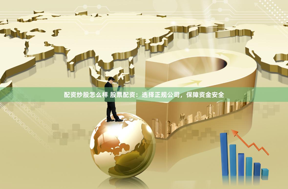 配资炒股怎么样 股票配资：选择正规公司，保障资金安全