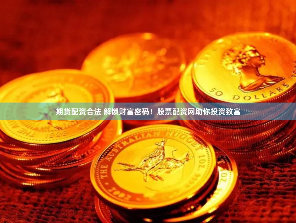 期货配资合法 解锁财富密码！股票配资网助你投资致富
