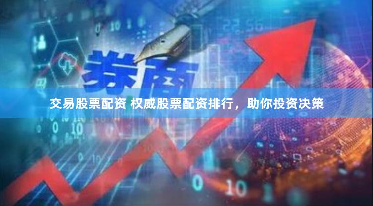 交易股票配资 权威股票配资排行，助你投资决策