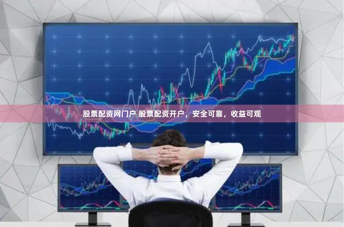 股票配资网门户 股票配资开户，安全可靠，收益可观