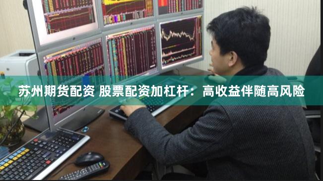苏州期货配资 股票配资加杠杆：高收益伴随高风险