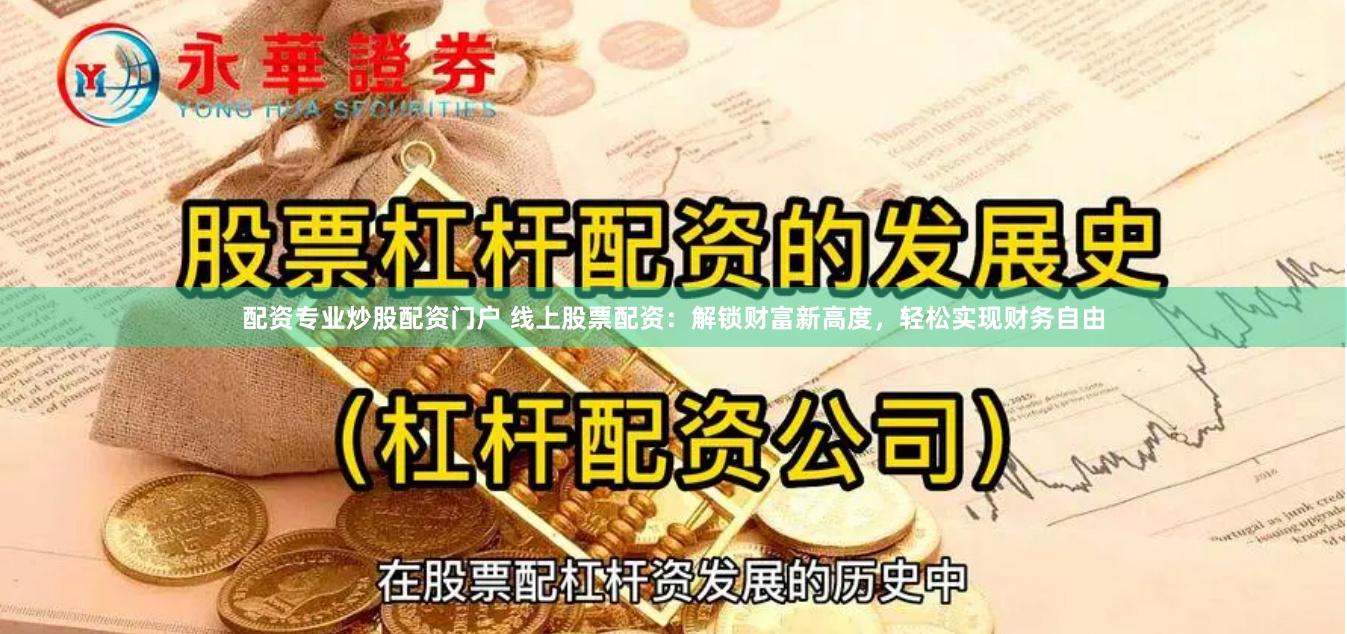 配资专业炒股配资门户 线上股票配资：解锁财富新高度，轻松实现财务自由