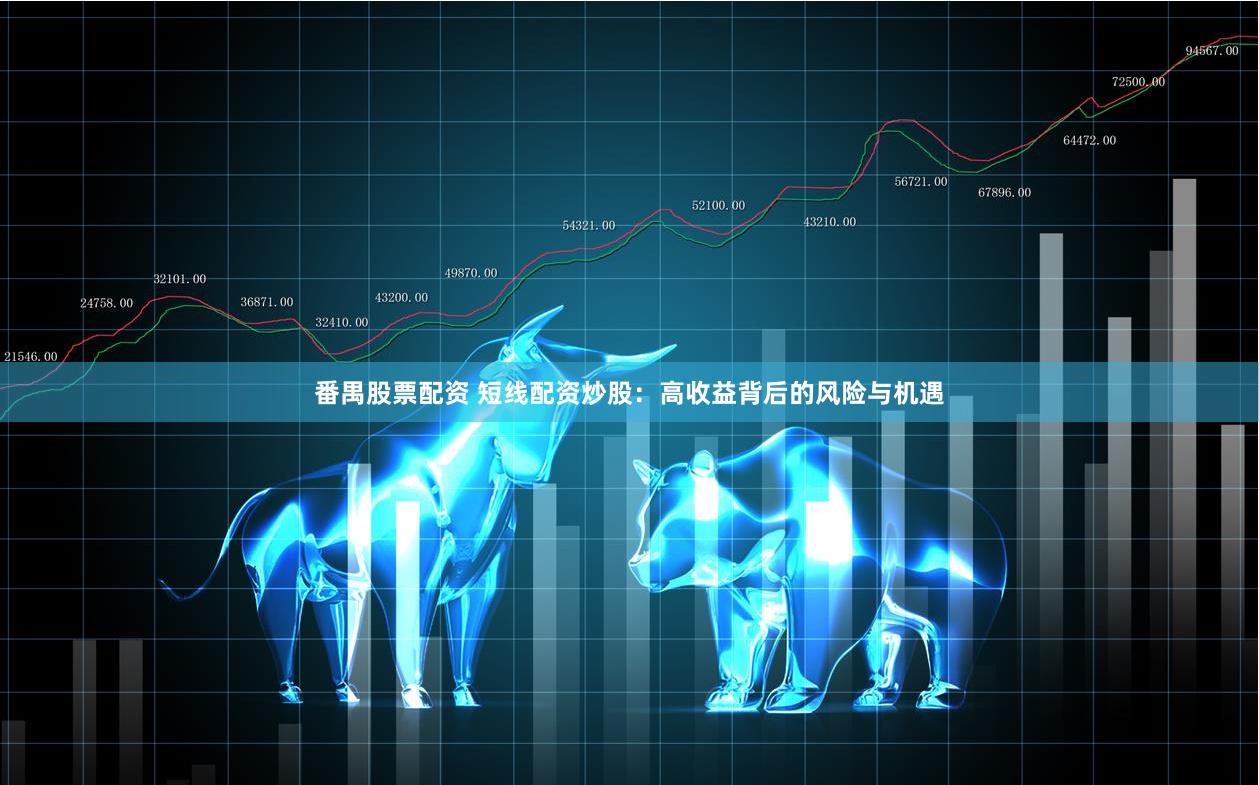 番禺股票配资 短线配资炒股：高收益背后的风险与机遇