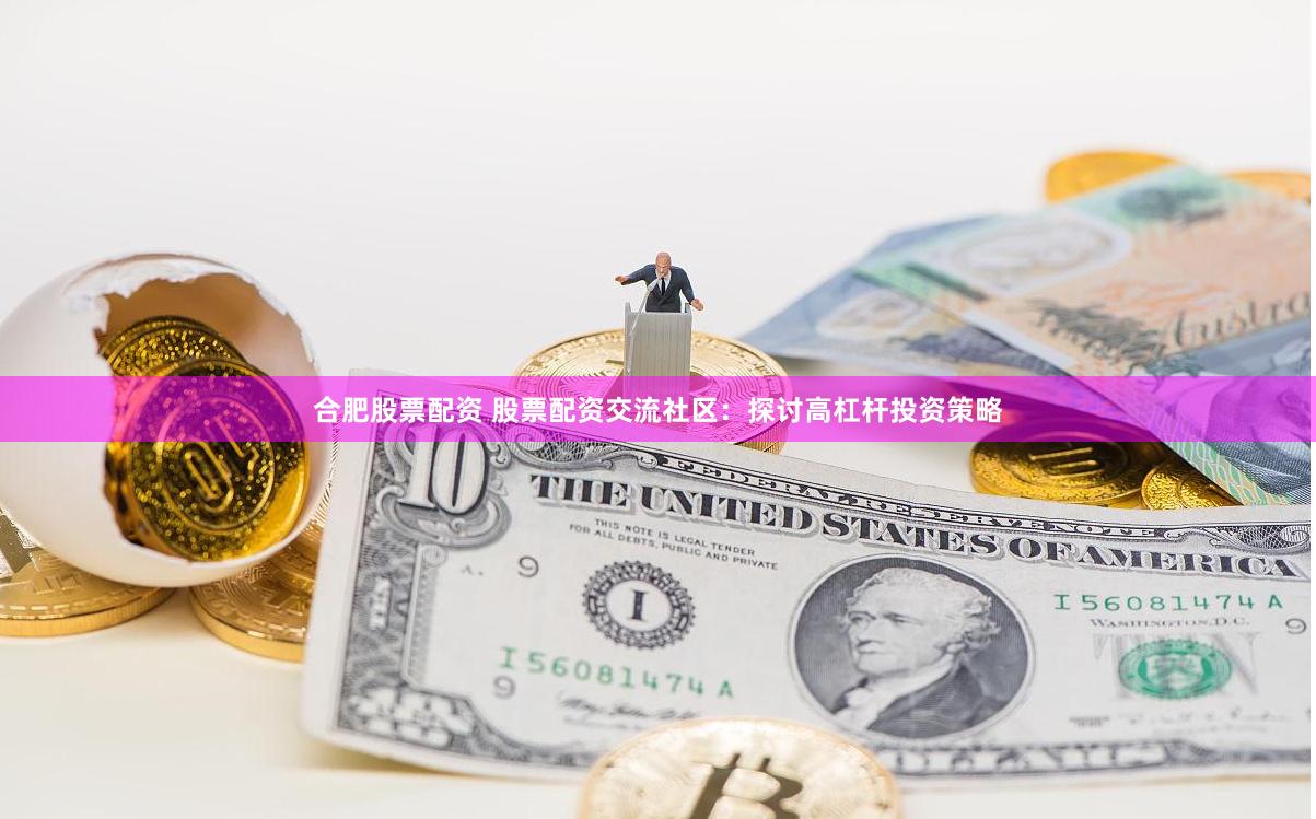 合肥股票配资 股票配资交流社区：探讨高杠杆投资策略