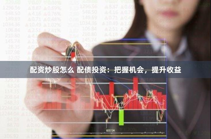 配资炒股怎么 配债投资：把握机会，提升收益