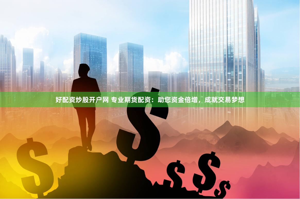 好配资炒股开户网 专业期货配资：助您资金倍增，成就交易梦想