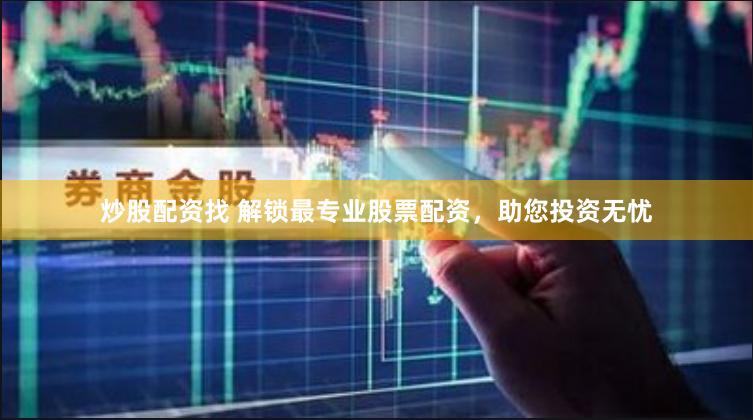 炒股配资找 解锁最专业股票配资，助您投资无忧