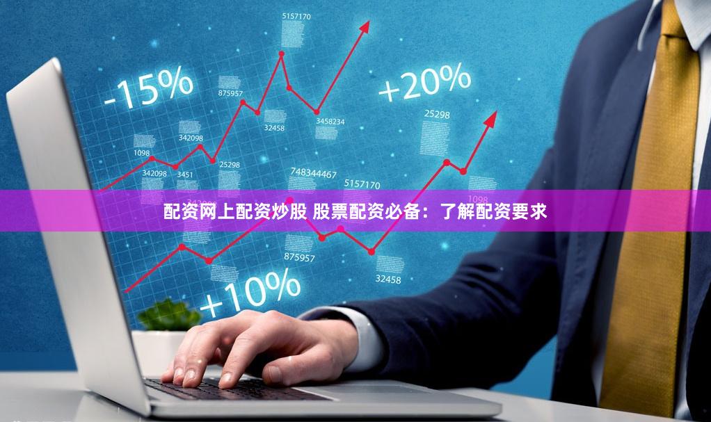 配资网上配资炒股 股票配资必备：了解配资要求