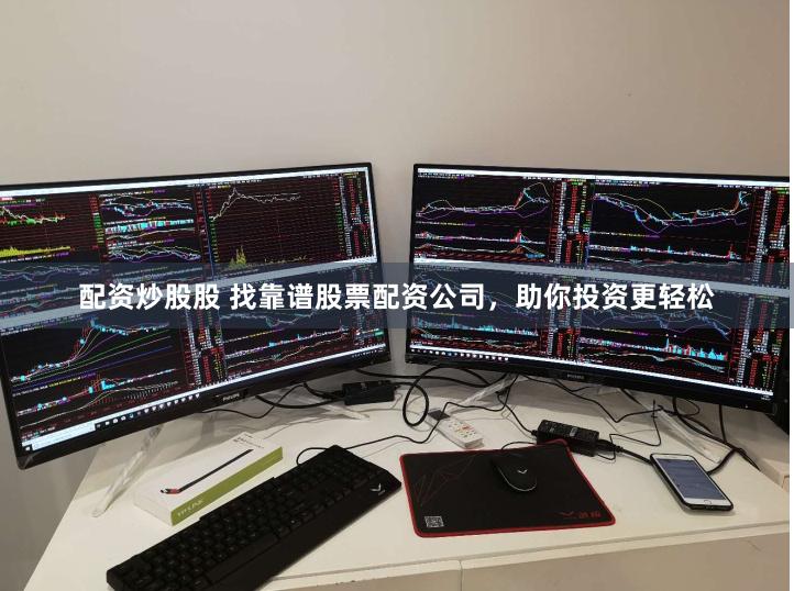 配资炒股股 找靠谱股票配资公司，助你投资更轻松
