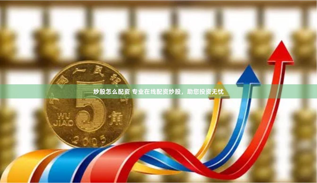 炒股怎么配资 专业在线配资炒股，助您投资无忧