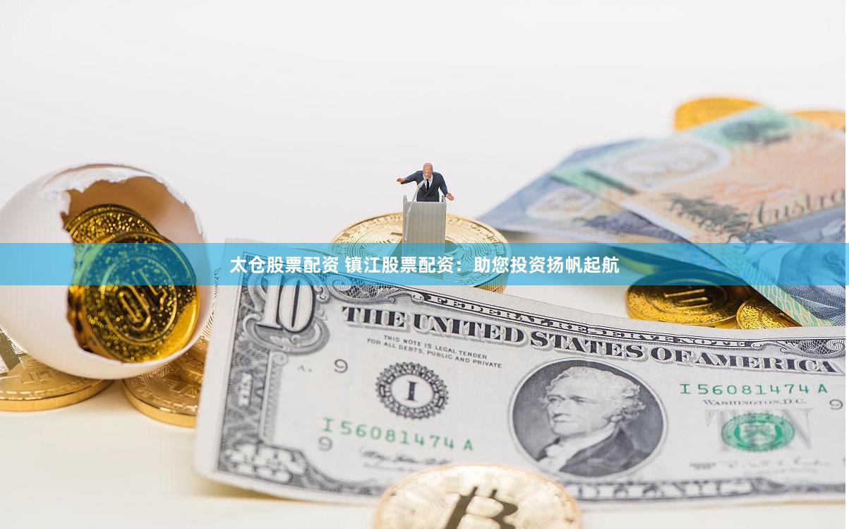 太仓股票配资 镇江股票配资：助您投资扬帆起航