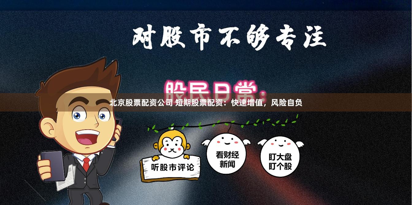 北京股票配资公司 短期股票配资：快速增值，风险自负