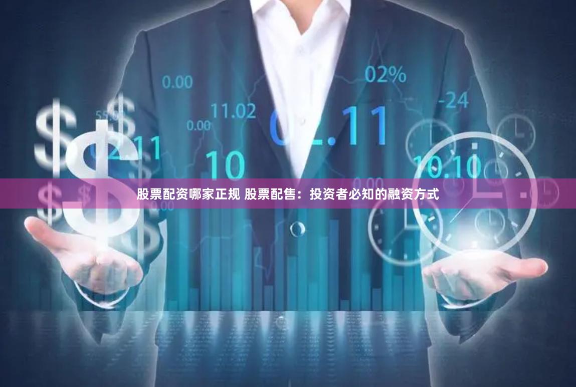 股票配资哪家正规 股票配售：投资者必知的融资方式