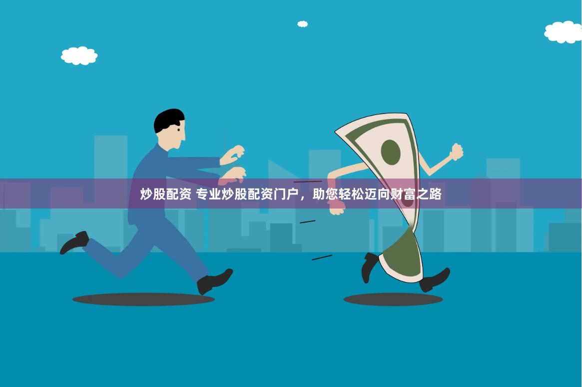 炒股配资 专业炒股配资门户，助您轻松迈向财富之路