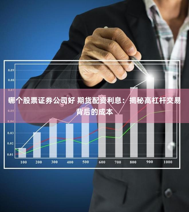 哪个股票证券公司好 期货配资利息：揭秘高杠杆交易背后的成本