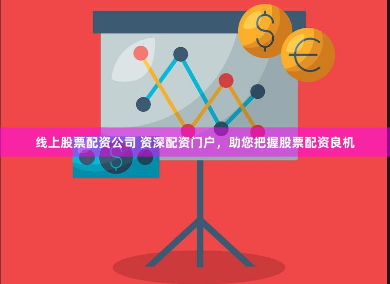线上股票配资公司 资深配资门户，助您把握股票配资良机