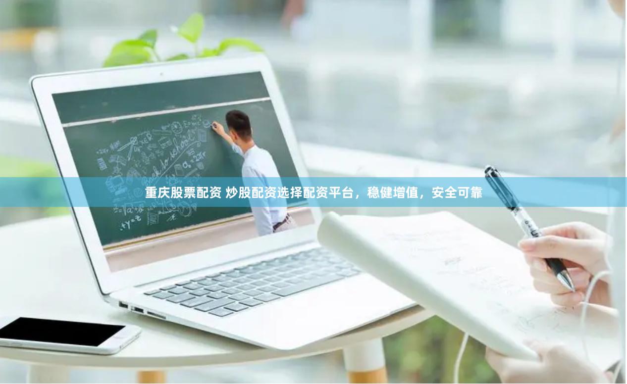 重庆股票配资 炒股配资选择配资平台，稳健增值，安全可靠