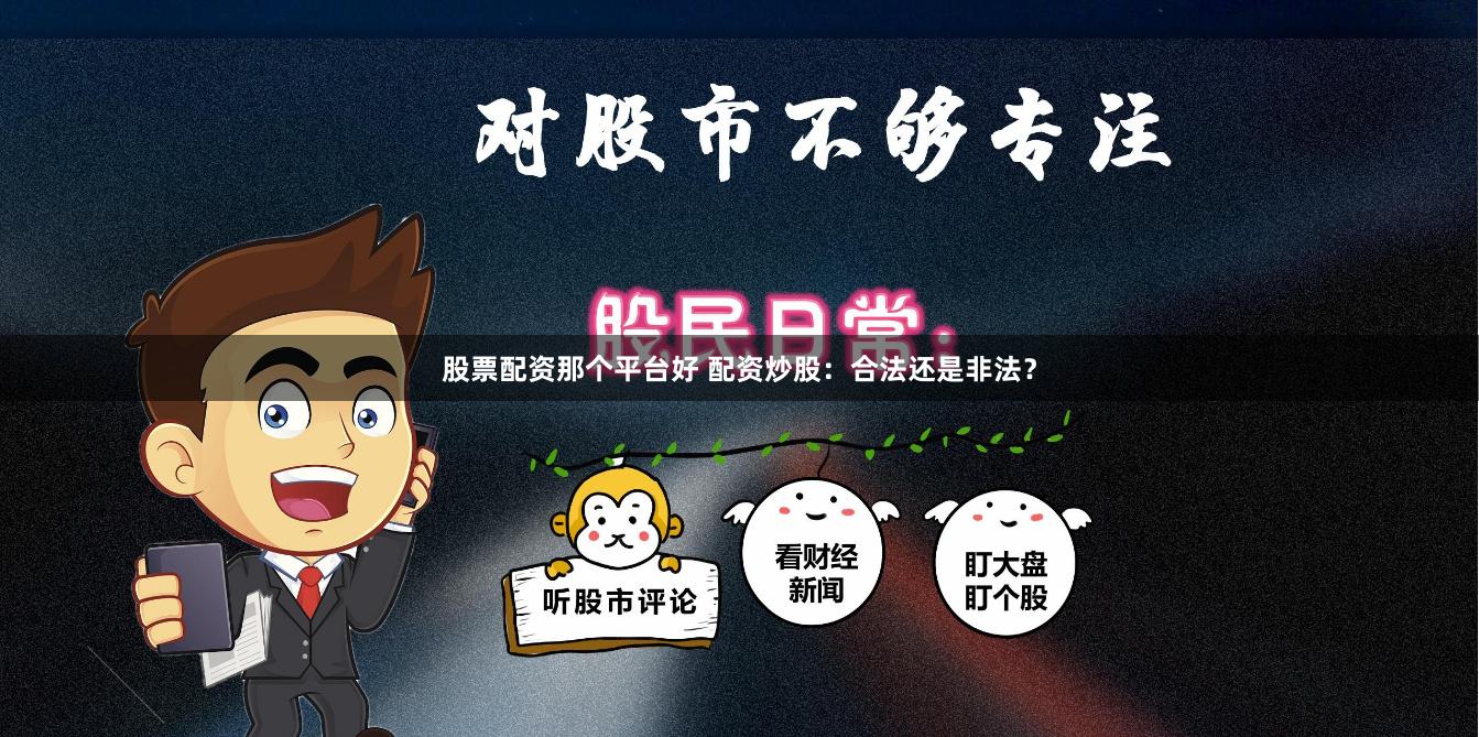 股票配资那个平台好 配资炒股：合法还是非法？