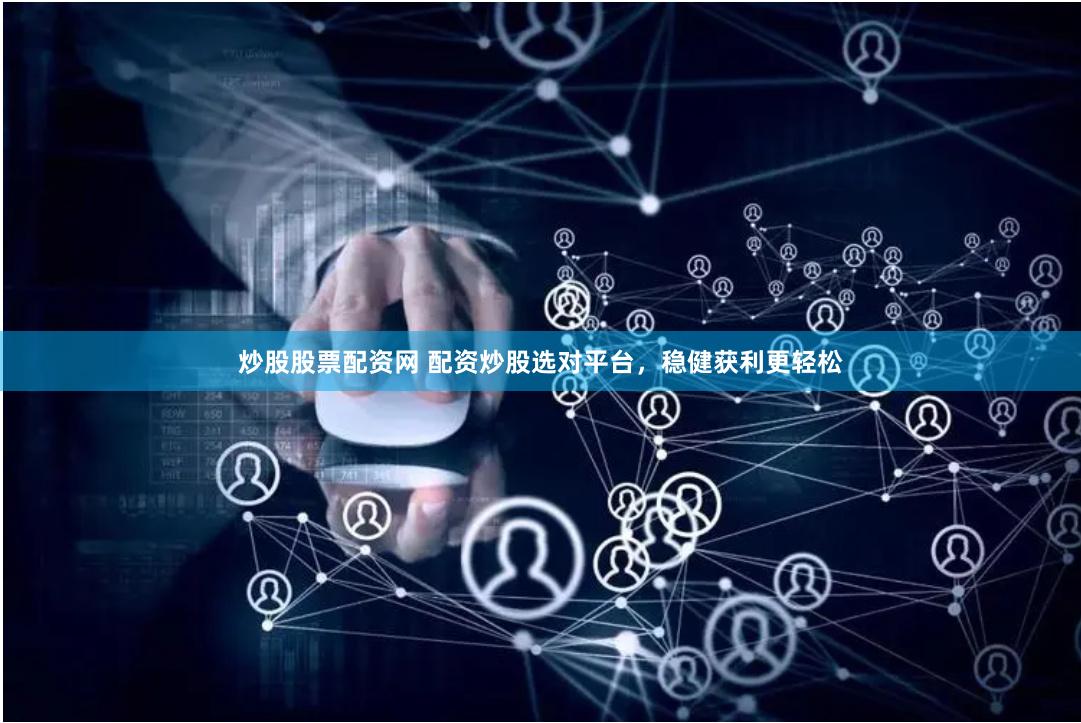 炒股股票配资网 配资炒股选对平台，稳健获利更轻松