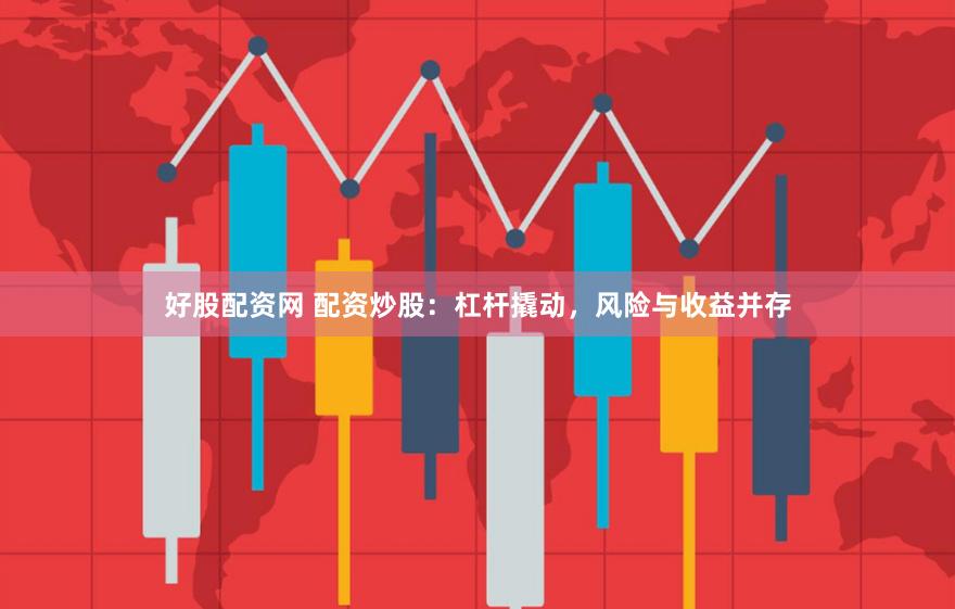 好股配资网 配资炒股：杠杆撬动，风险与收益并存
