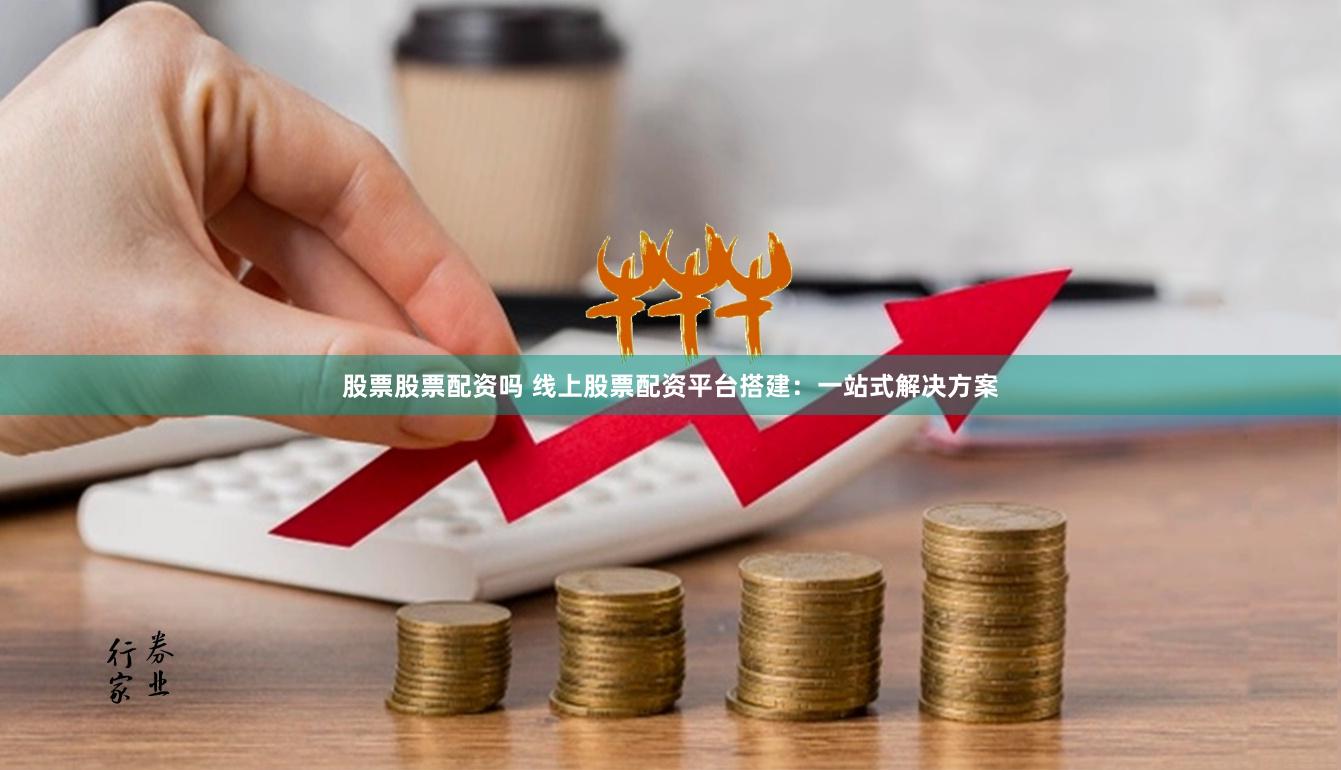 股票股票配资吗 线上股票配资平台搭建：一站式解决方案