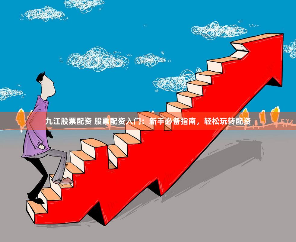 九江股票配资 股票配资入门：新手必备指南，轻松玩转配资